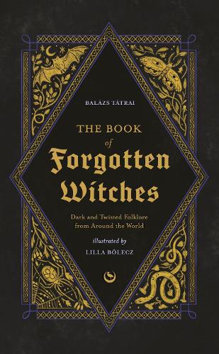 Book of Forgotten Witches, The: Dark & Twisted Folklore & Stories from Around the World