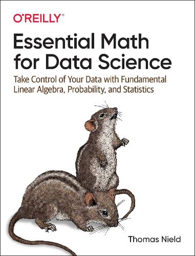 Essential Math for Data Science: Take Control of Your Data with Fundamental Linear Algebra, Probability, and...