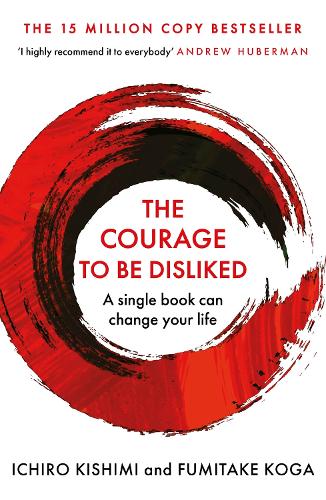 Courage To Be Disliked, The: The life changing multi-million copy global bestseller