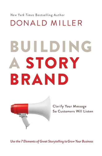 Building a StoryBrand: Clarify Your Message So Customers Will Listen